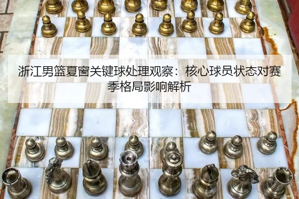 浙江男篮夏窗关键球处理观察：核心球员状态对赛季格局影响解析